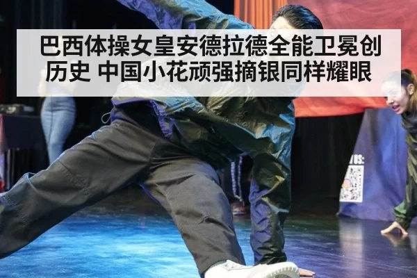 巴西体操女皇安德拉德全能卫冕创历史 中国小花顽强摘银同样耀眼
