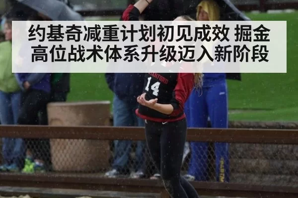 约基奇减重计划初见成效 掘金高位战术体系升级迈入新阶段